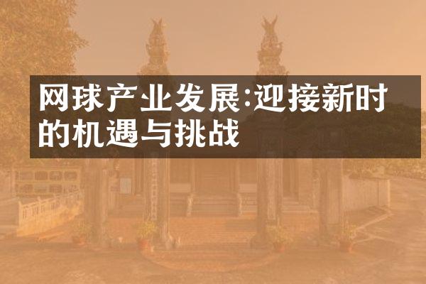 网球产业发展:迎接新时代的机遇与挑战