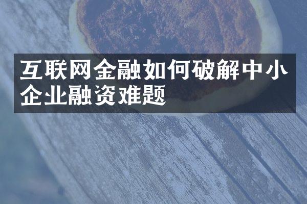 互联网金融如何破解中小企业融资难题