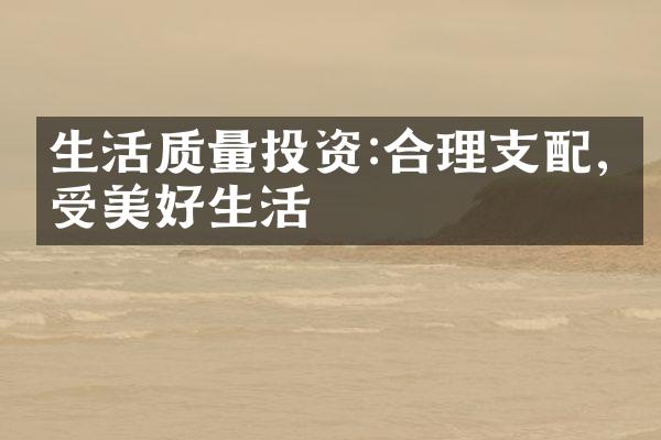 生活质量投资:合理支配,享受美好生活