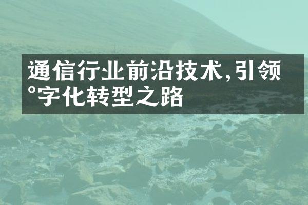 通信行业前沿技术,引领数字化转型之路