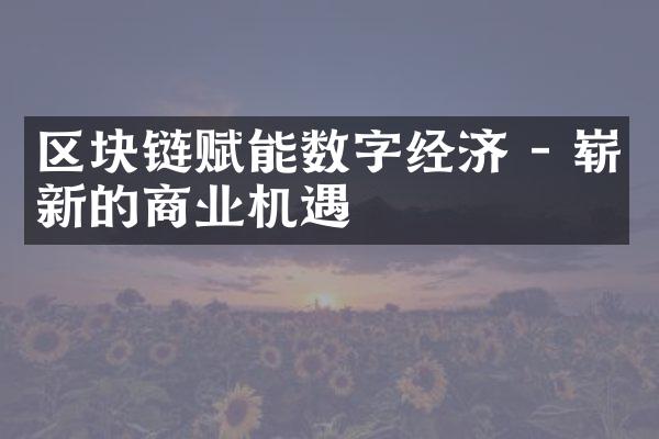 区块链赋能数字经济 - 崭新的商业机遇