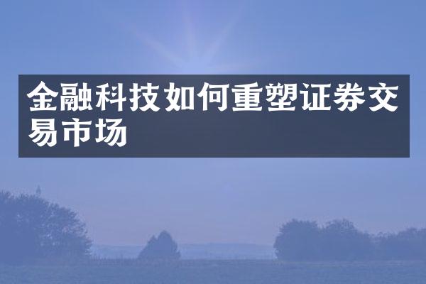 金融科技如何重塑证券交易市场