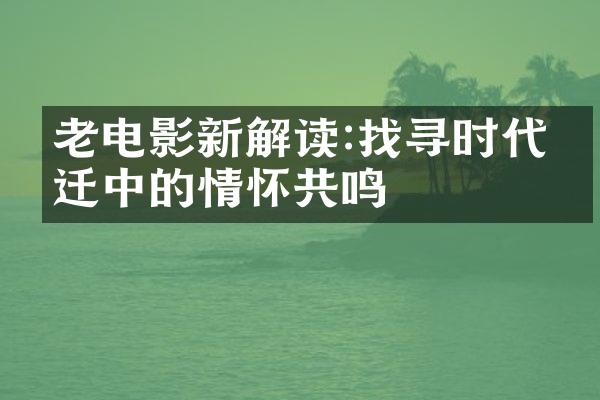 老电影新解读:找寻时代变迁中的情怀共鸣