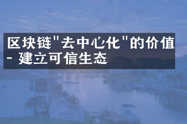 区块链"去中心化"的价值 - 建立可信生态