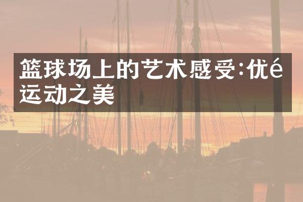 篮球场上的艺术感受:优雅运动之美