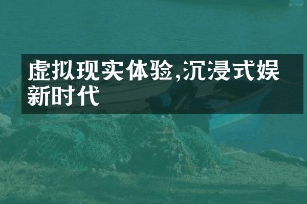 虚拟现实体验,沉浸式娱乐新时代