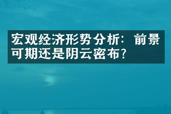 宏观经济形势分析：前景可期还是阴云密布？