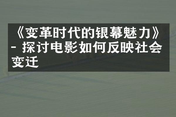 《变革时代的银幕魅力》- 探讨电影如何反映社会变迁