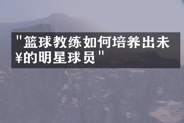 "篮球教练如何培养出未来的明星球员"