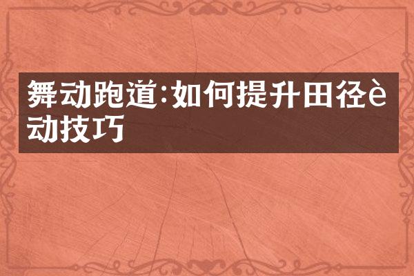 舞动跑道:如何提升田径运动技巧