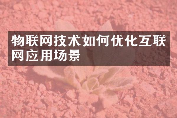 物联网技术如何优化互联网应用场景