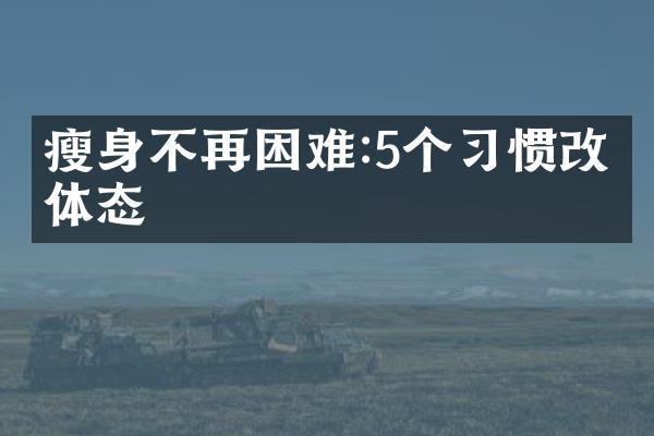 瘦身不再困难:5个习惯改变体态