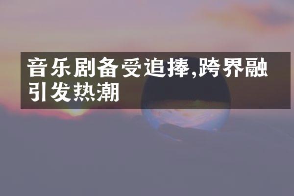 音乐剧备受追捧,跨界融合引发热潮