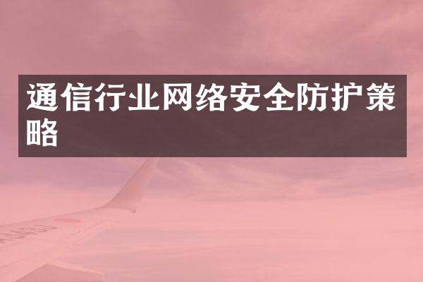 通信行业网络安全防护策略