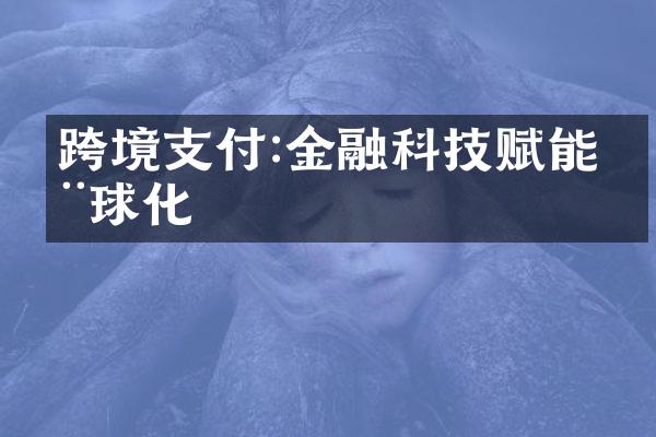 跨境支付:金融科技赋能全球化