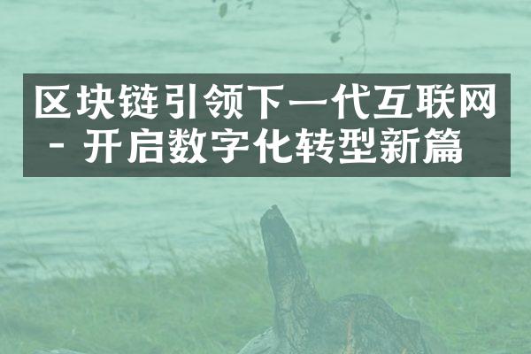 区块链引领下一代互联网 - 开启数字化转型新篇章