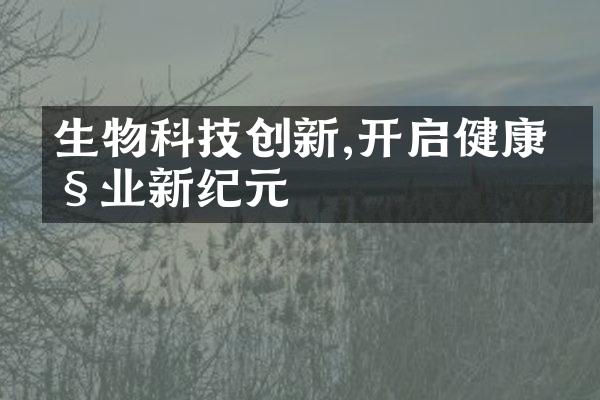 生物科技创新,开启健康产业新纪元