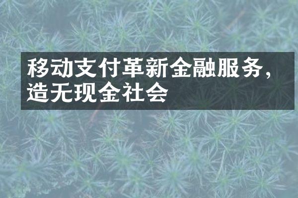 移动支付革新金融服务,打造无现金社会