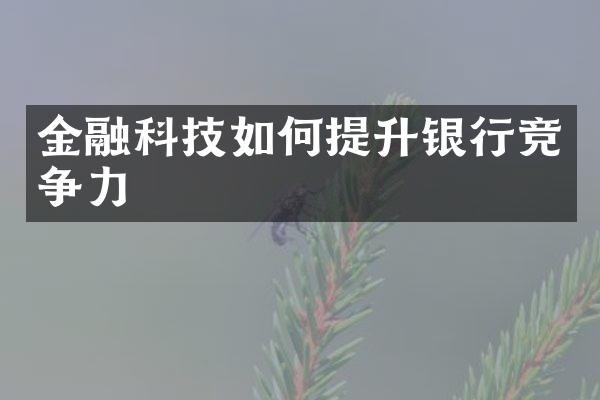 金融科技如何提升银行竞争力