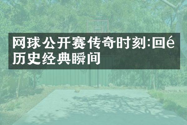 网球公开赛传奇时刻:回顾历史经典瞬间