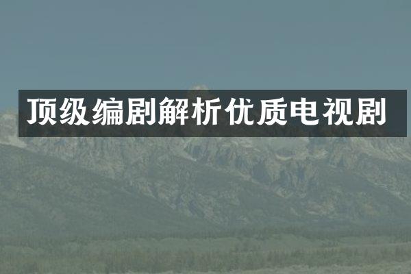 顶级编剧解析优质电视剧