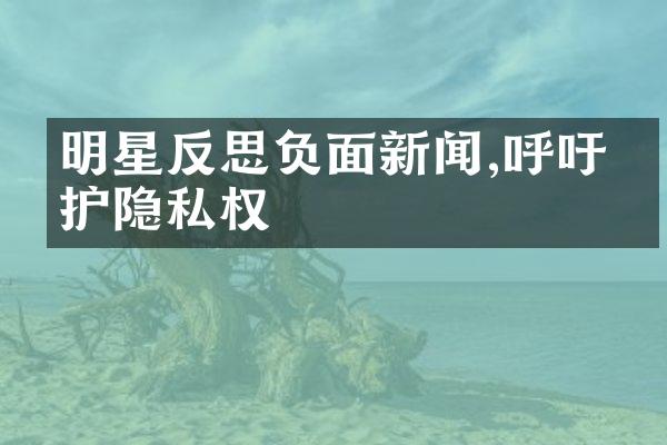 明星反思负面新闻,呼吁保护隐私权