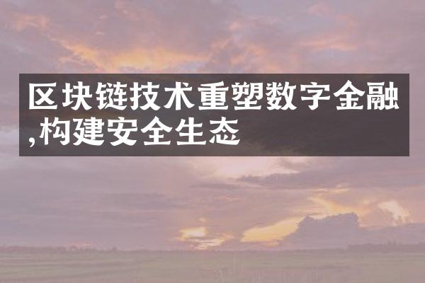 区块链技术重塑数字金融,构建安全生态