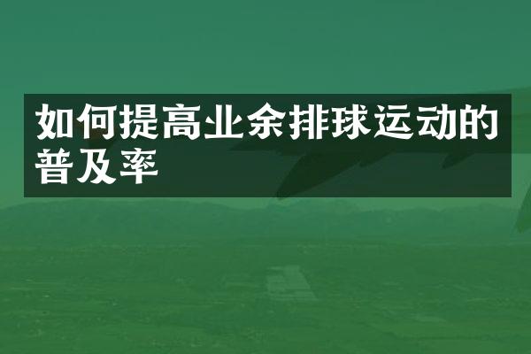 如何提高业余排球运动的普及率