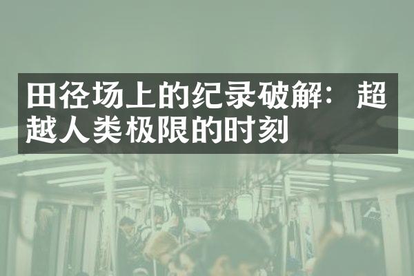 田径场上的纪录破解：超越人类极限的时刻