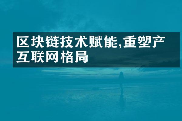 区块链技术赋能,重塑产业互联网格局