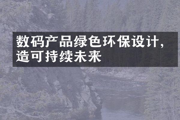 数码产品绿色环保设计,打造可持续未来