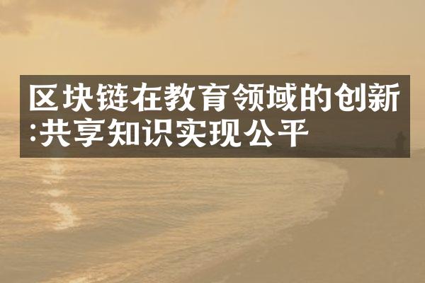 区块链在教育领域的创新:共享知识实现公平