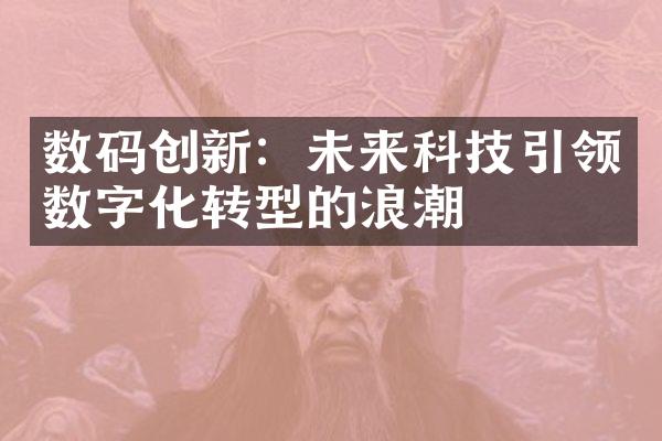 数码创新：未来科技引领数字化转型的浪潮