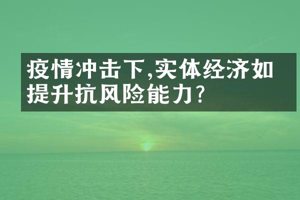 疫情冲击下,实体经济如何提升抗风险能力?