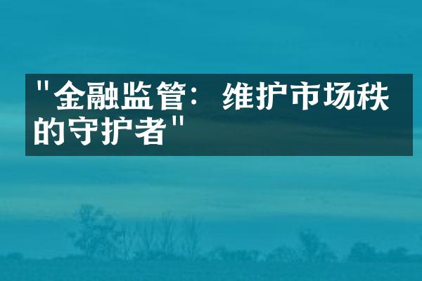 "金融监管：维护市场秩序的守护者"