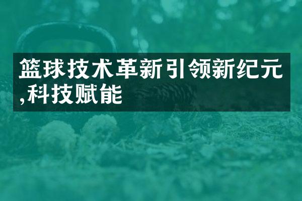 篮球技术革新引领新纪元,科技赋能