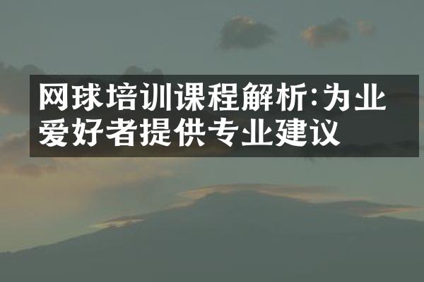 网球培训课程解析:为业余爱好者提供专业建议