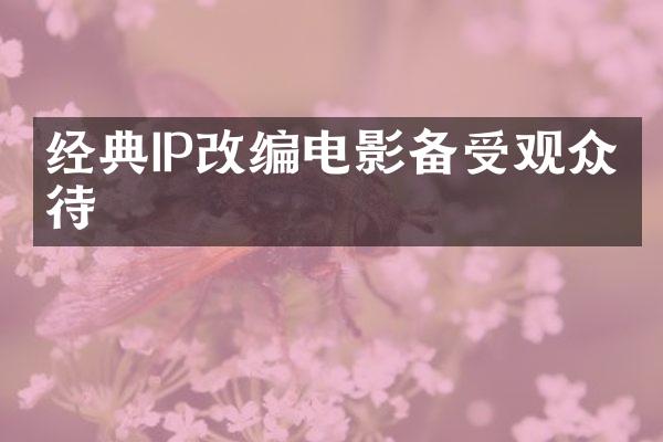 经典IP改编电影备受观众期待