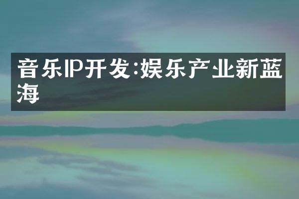 音乐IP开发:娱乐产业新蓝海