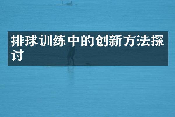 排球训练中的创新方法探讨