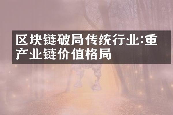 区块链破局传统行业:重塑产业链价值格局