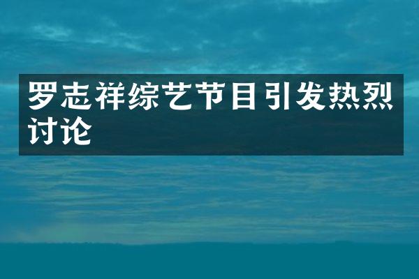 罗志祥综艺节目引发热烈讨论