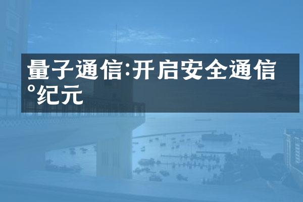 量子通信:开启安全通信新纪元