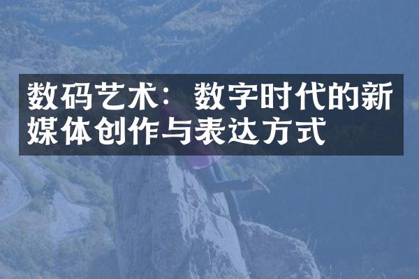 数码艺术：数字时代的新媒体创作与表达方式