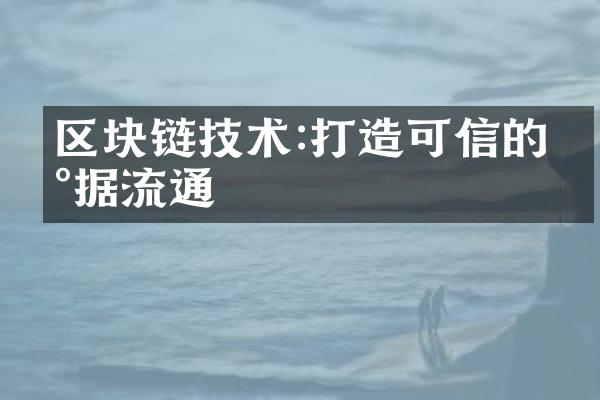 区块链技术:打造可信的数据流通