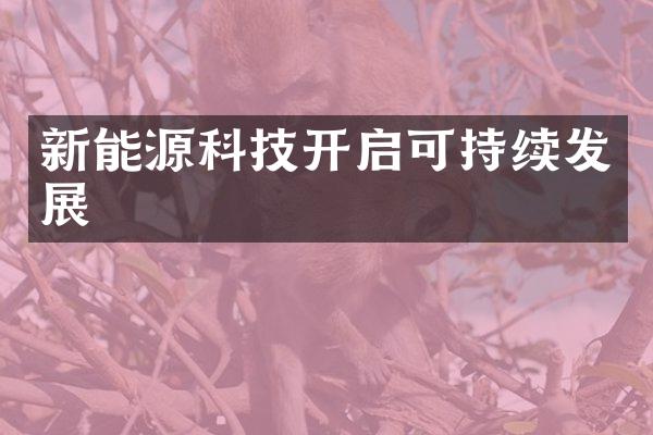 新能源科技开启可持续发展