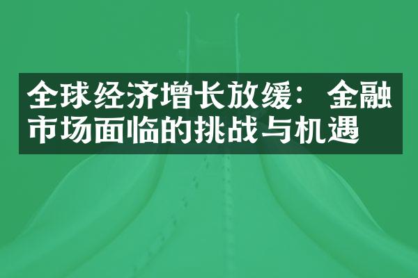 全球经济增长放缓：金融市场面临的挑战与机遇