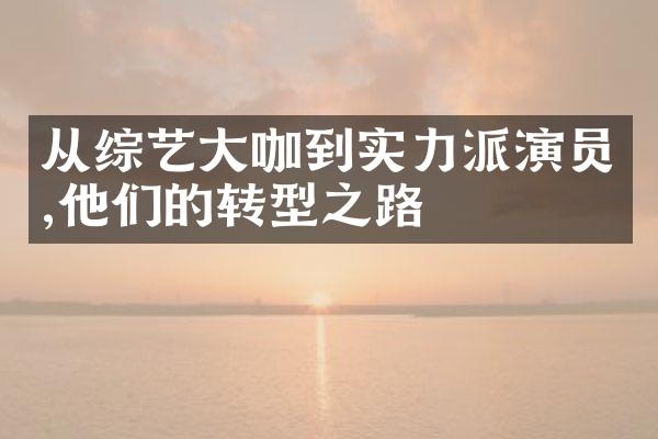 从综艺大咖到实力派演员,他们的转型之路