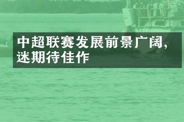 中超联赛发展前景广阔,球迷期待佳作