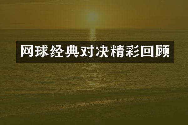 网球经典对决精彩回顾